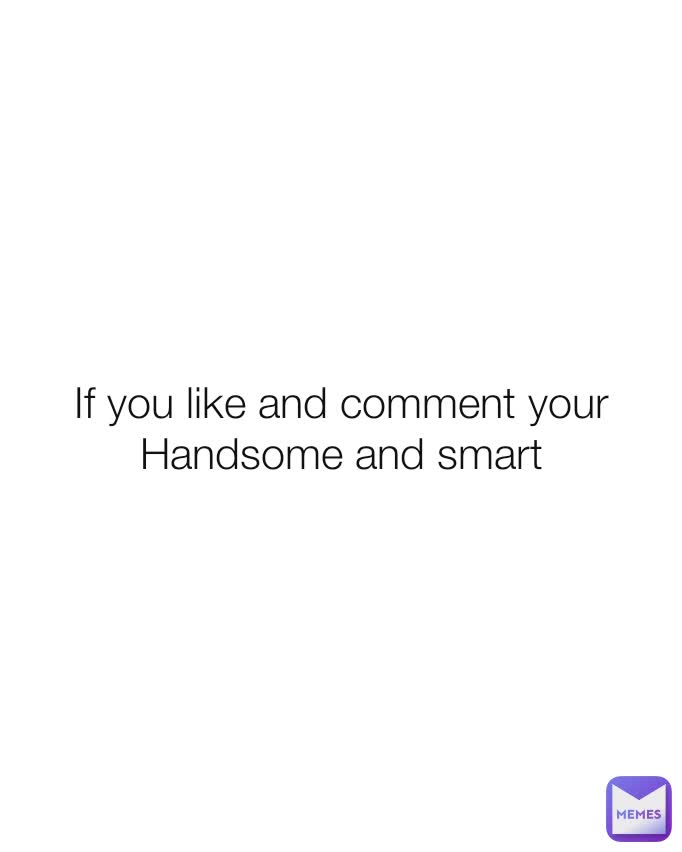 If you like and comment your Handsome and smart