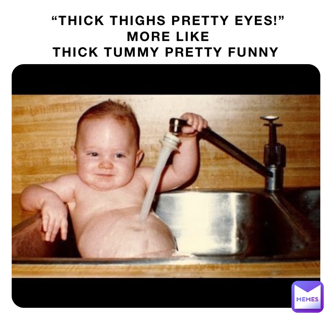 “Thick thighs pretty eyes!” More like Thick tummy pretty funny ...