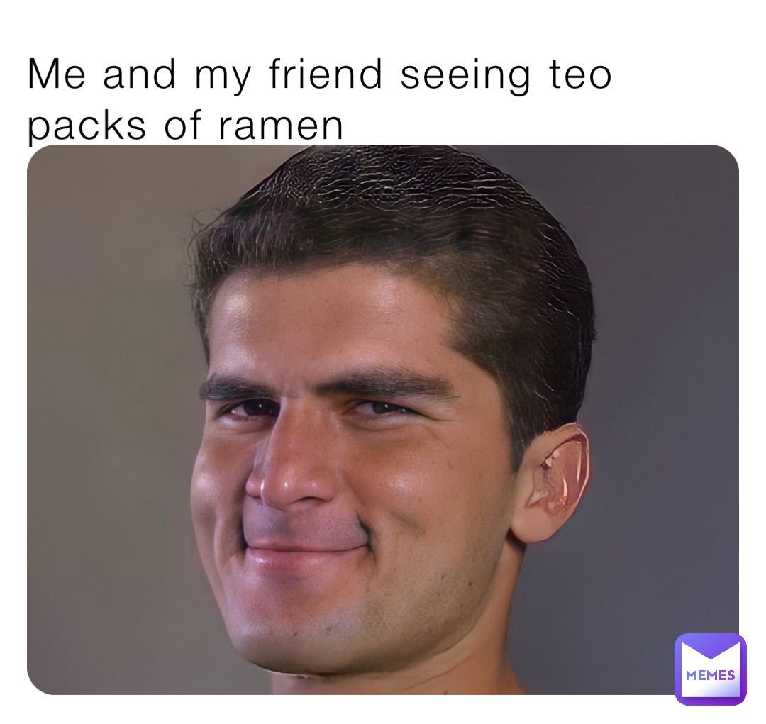 Me and my friend seeing teo packs of ramen