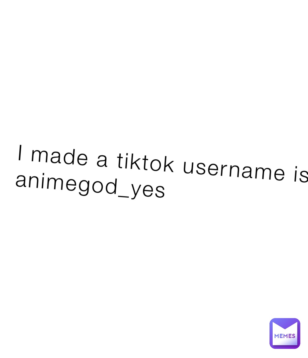 I made a tiktok username is animegod_yes