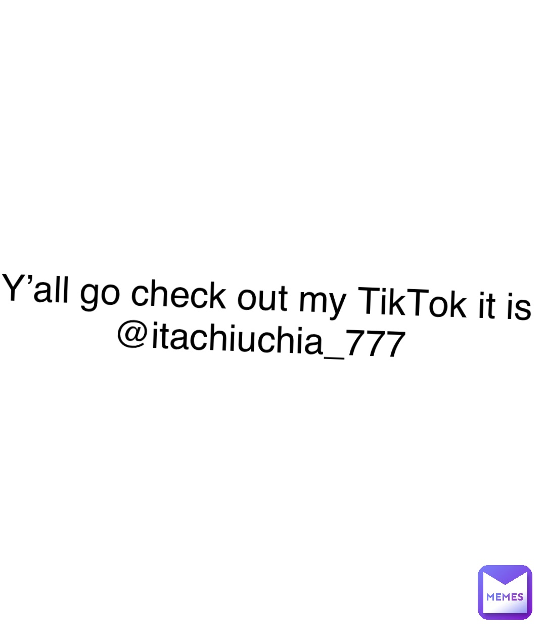 Y’all go check out my TikTok it is @itachiuchia_777