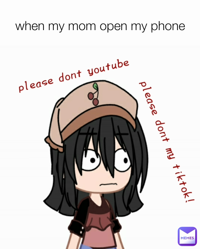 when my mom open my phone