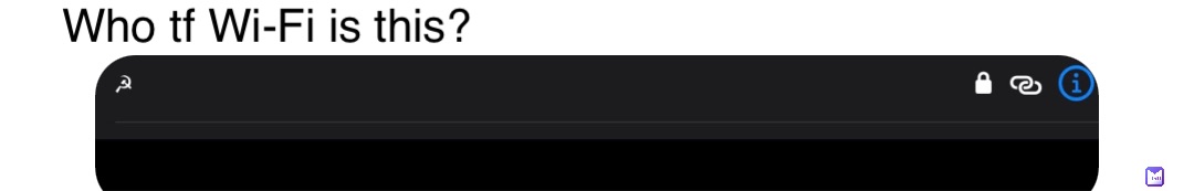 Who tf Wi-Fi is this?