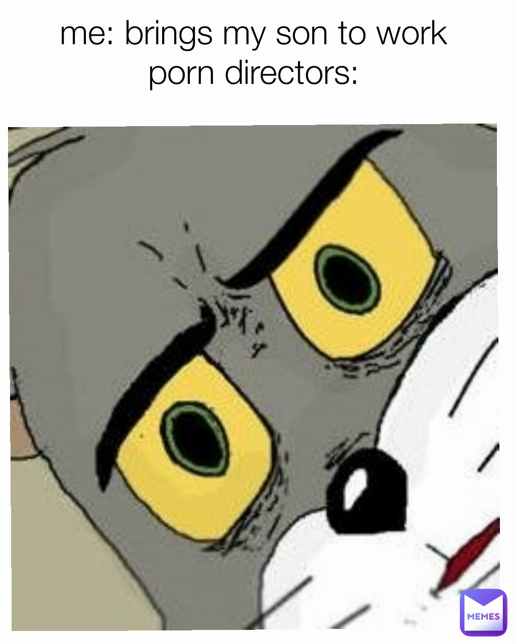 me: brings my son to work
porn directors:
