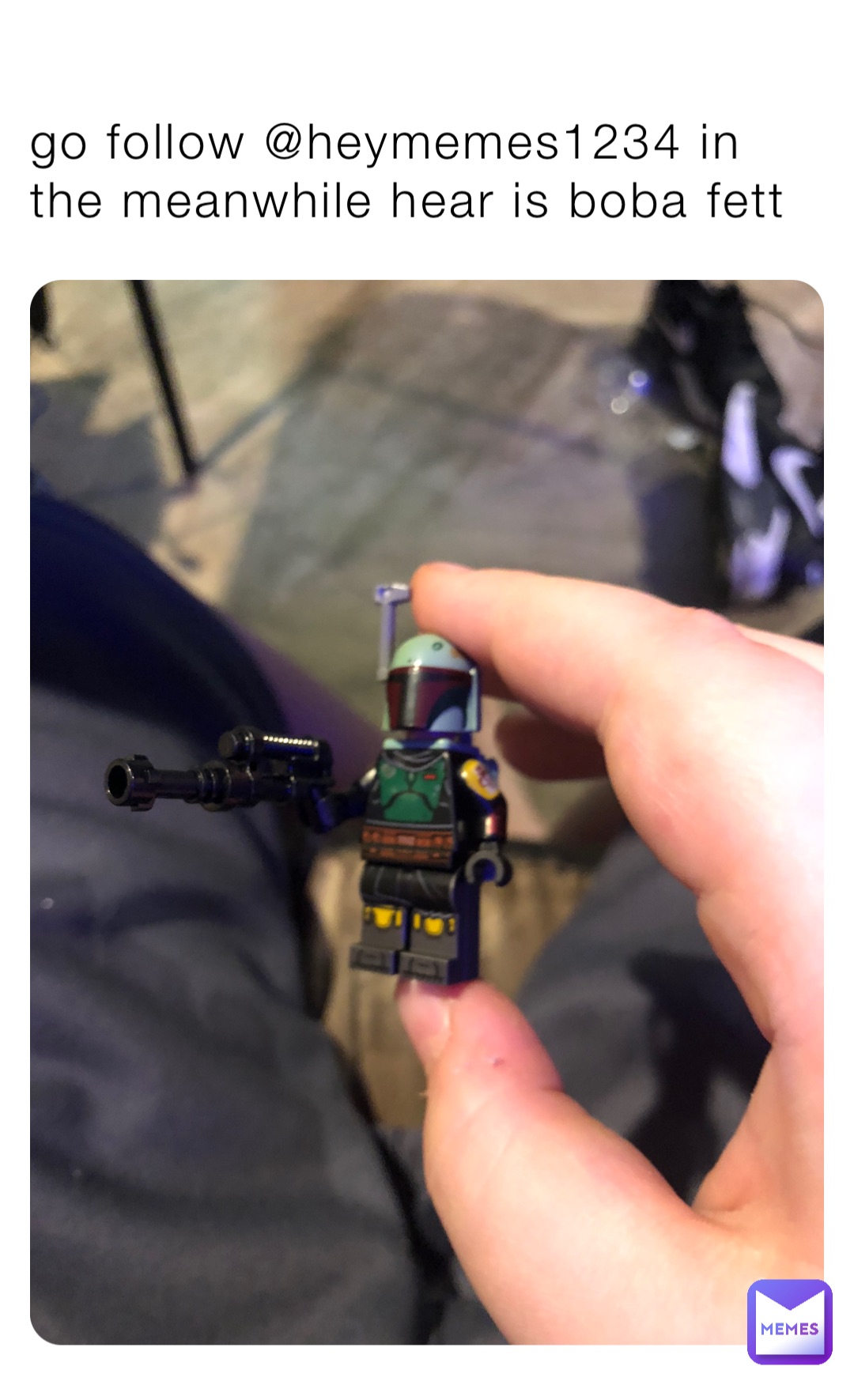 go follow @heymemes1234 in the meanwhile hear is boba fett