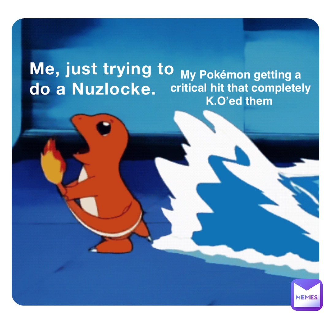 Me, just trying to do a Nuzlocke. My Pokémon getting a critical hit that completely K.O’ed them