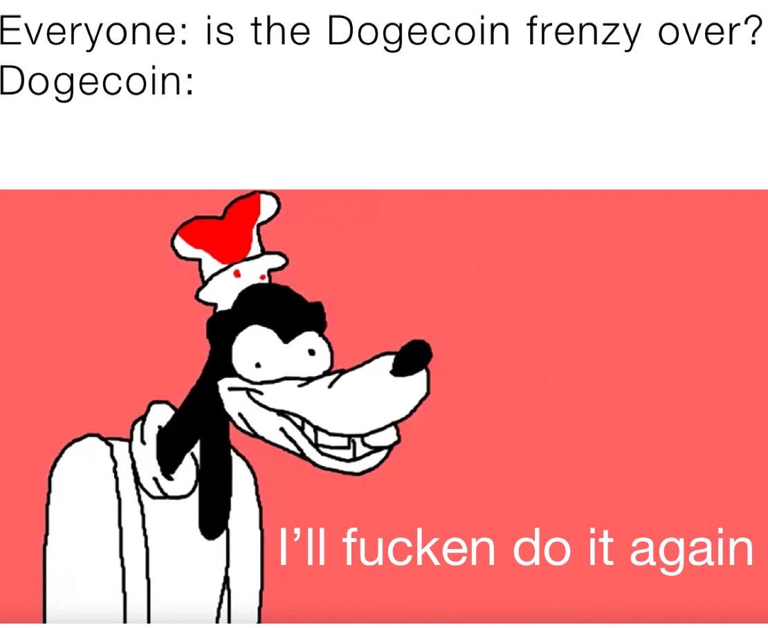 Everyone: is the Dogecoin frenzy over?
Dogecoin:
