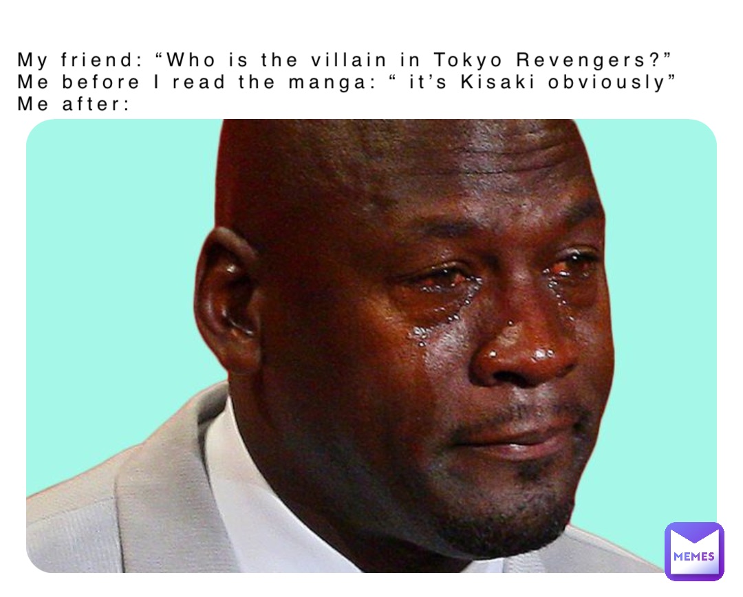My friend: “Who is the villain in Tokyo Revengers?”
Me before I read the manga: “ it’s Kisaki obviously”
Me after: