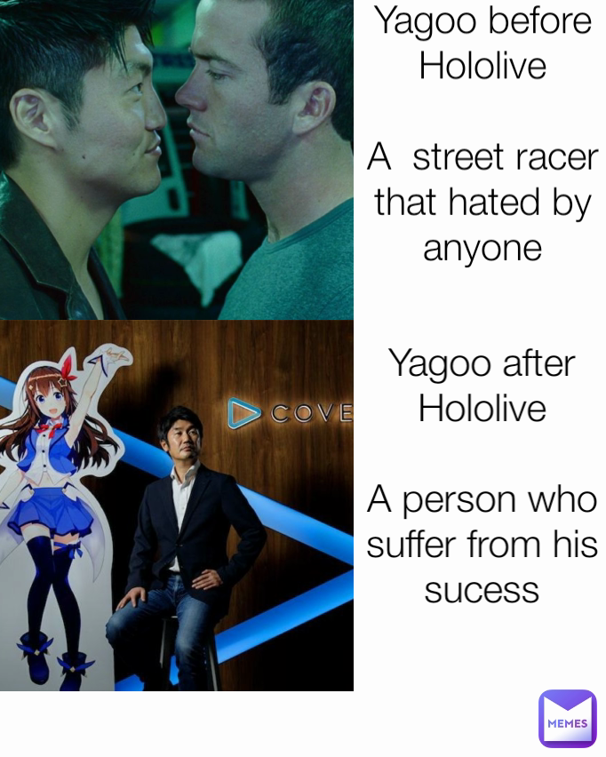 Yagoo before Hololive

A  street racer that hated by anyone Yagoo after Hololive

A person who suffer from his sucess