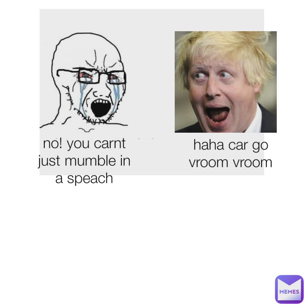 no! you carnt just mumble in a speach haha car go vroom vroom
