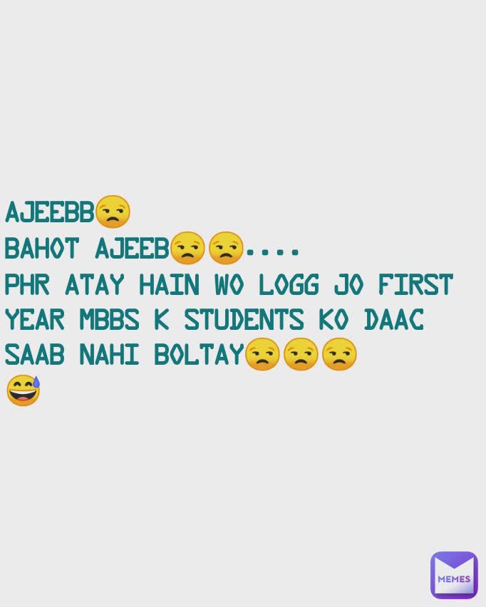 Ajeebb😒
bahot ajeeb😒😒....
phr atay hain wo logg Jo First year MBBS k students ko Daac saab nahi boltay😒😒😒
😅