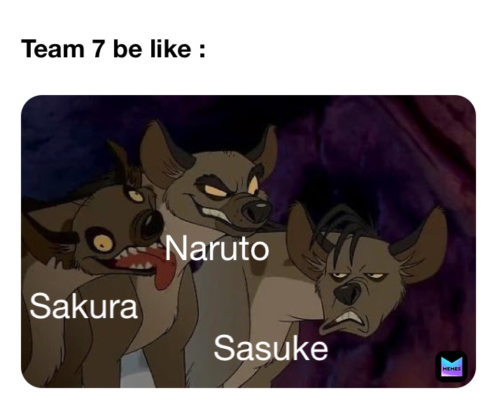 Team 7 be like : Naruto  Sasuke Sakura