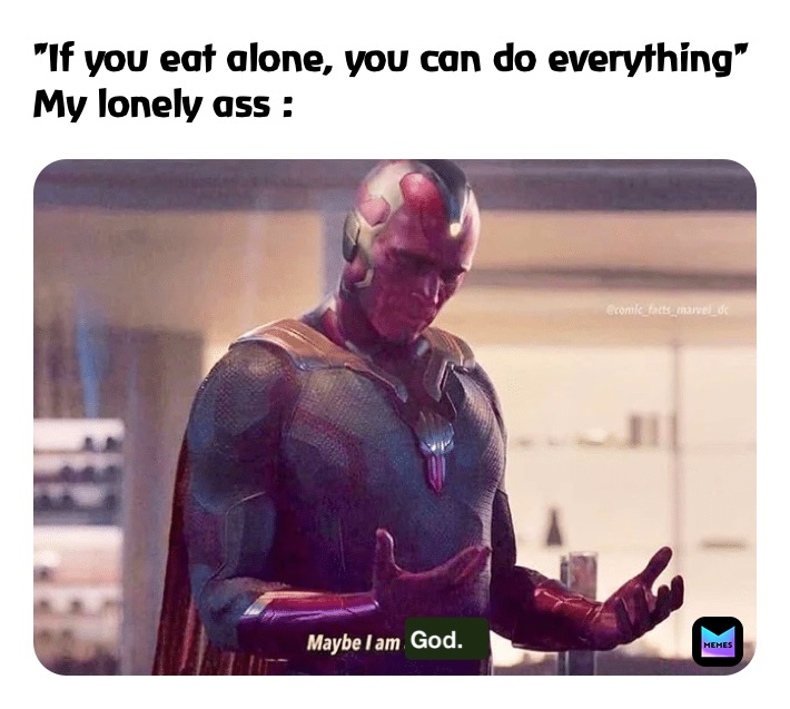 "If you eat alone, you can do everything"
My lonely ass :  God.      