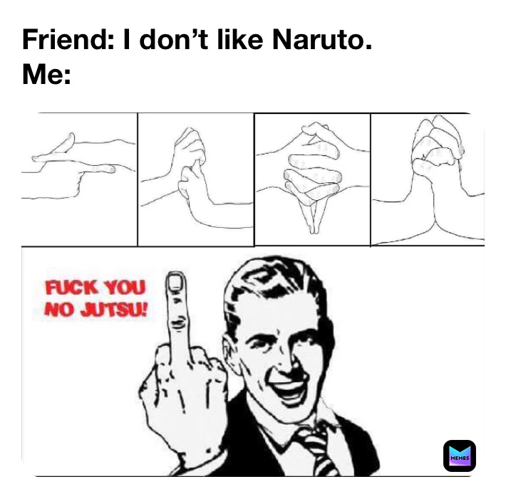 Friend: I don’t like Naruto.
Me: