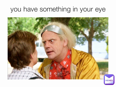 you have something in your eye