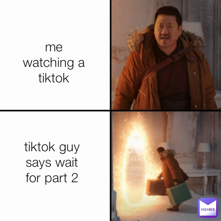 me watching a tiktok tiktok guy says wait for part 2