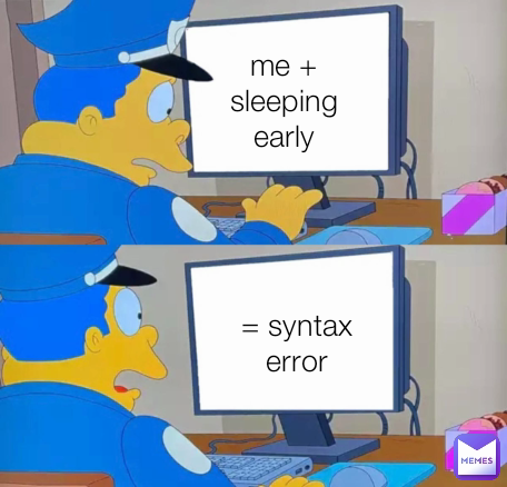 me + sleeping early = syntax error