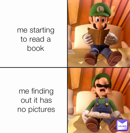 me starting to read a book me finding out it has no pictures