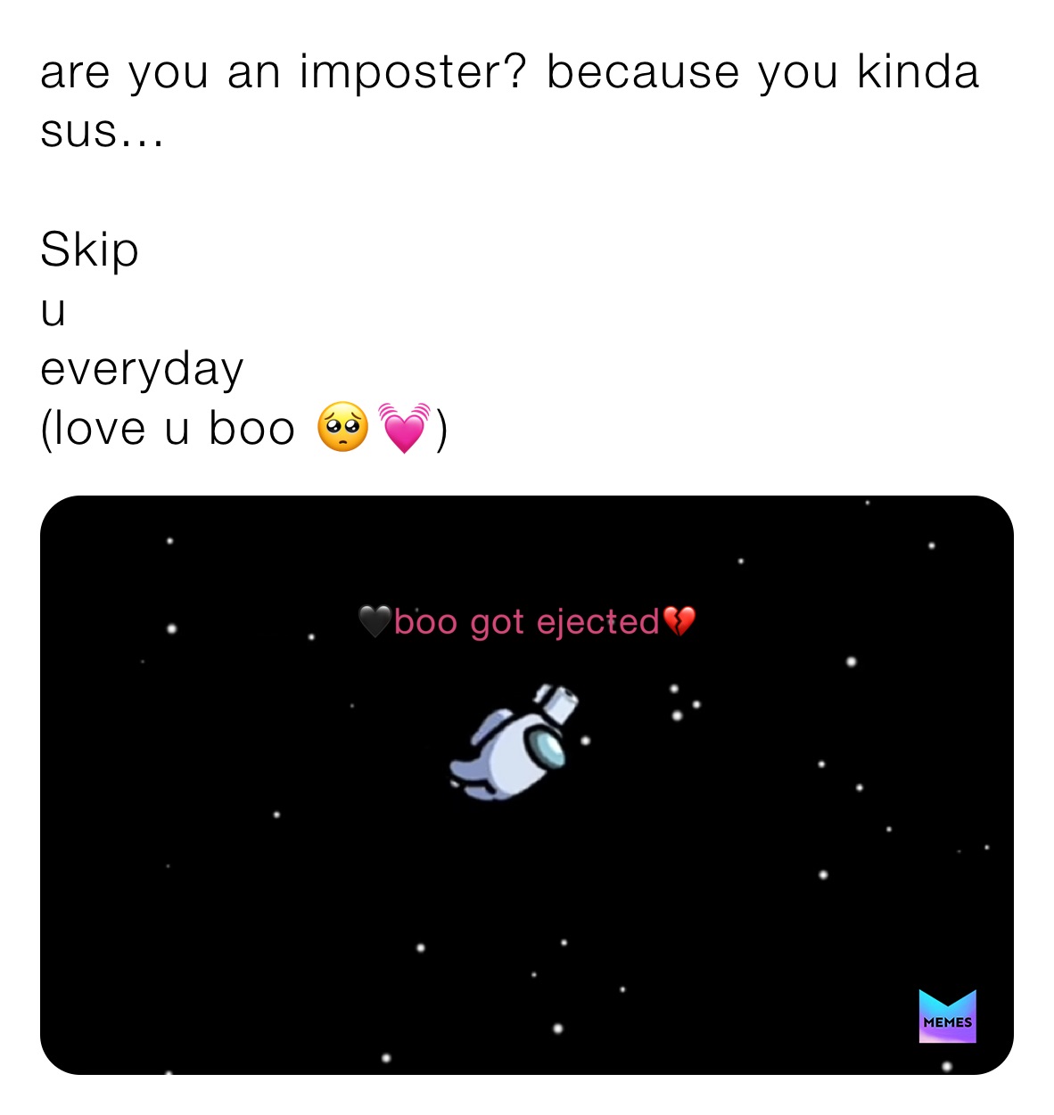 are you an imposter? because you kinda sus...

Skip
u 
everyday 
(love u boo 🥺💓)