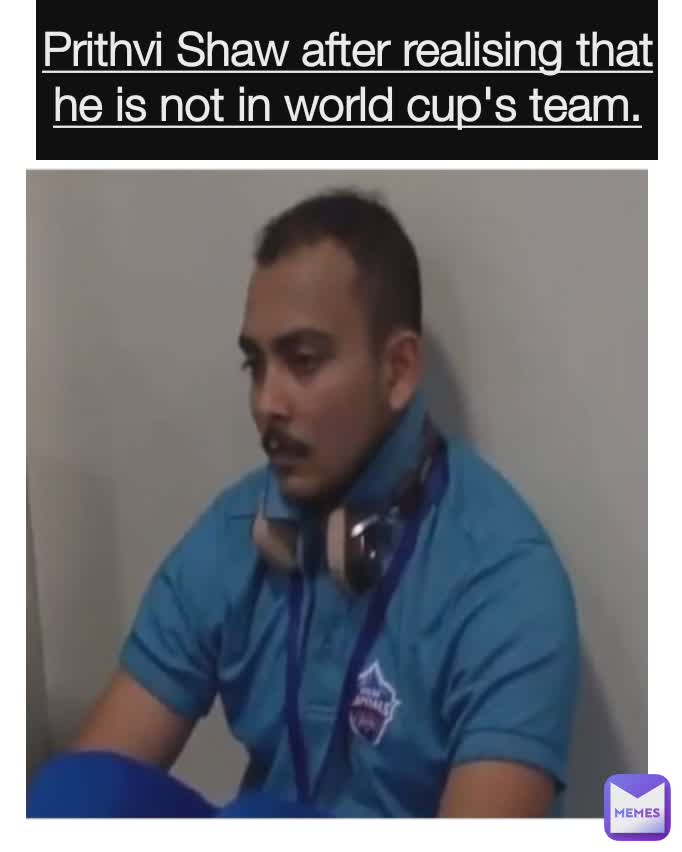 Prithvi Shaw after realising that he is not in world cup's team.