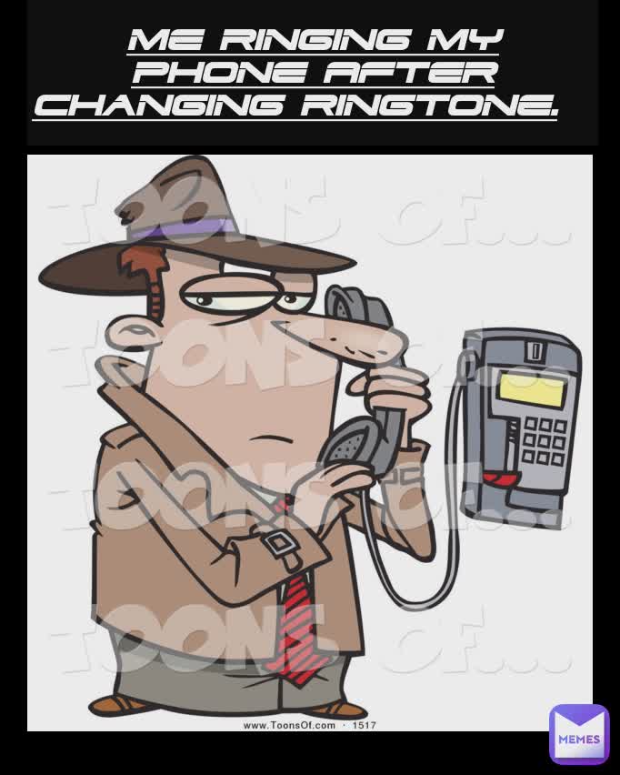 Me Ringing My Phone After Changing Ringtone.