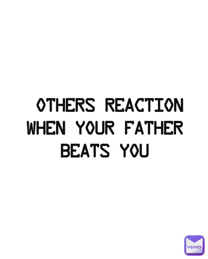  Others reaction when your father beats you