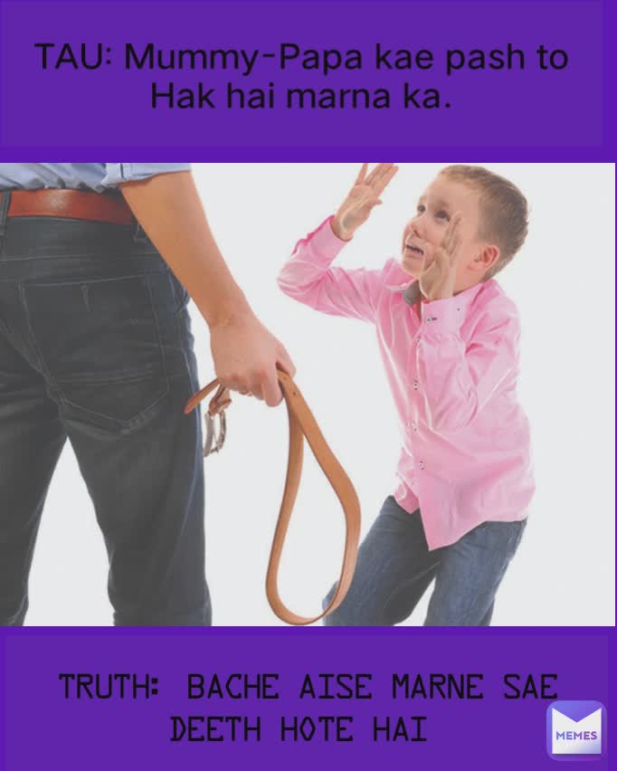 TAU: Mummy-Papa kae pash to Hak hai marna ka. TRUTH: Bache aise marne sae deeth hote hai 