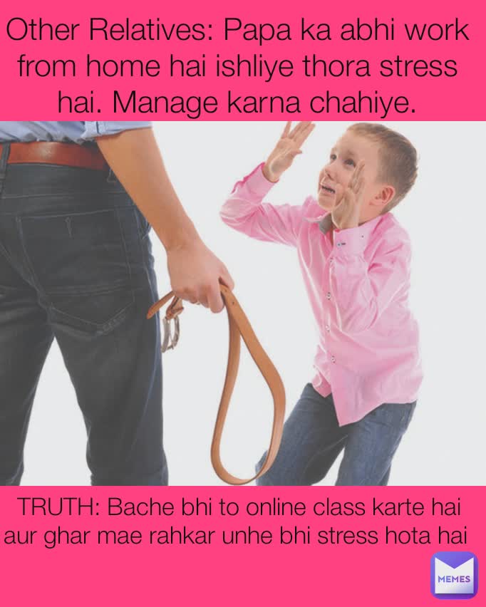 Other Relatives: Papa ka abhi work from home hai ishliye thora stress hai. Manage karna chahiye. TRUTH: Bache bhi to online class karte hai aur ghar mae rahkar unhe bhi stress hota hai 