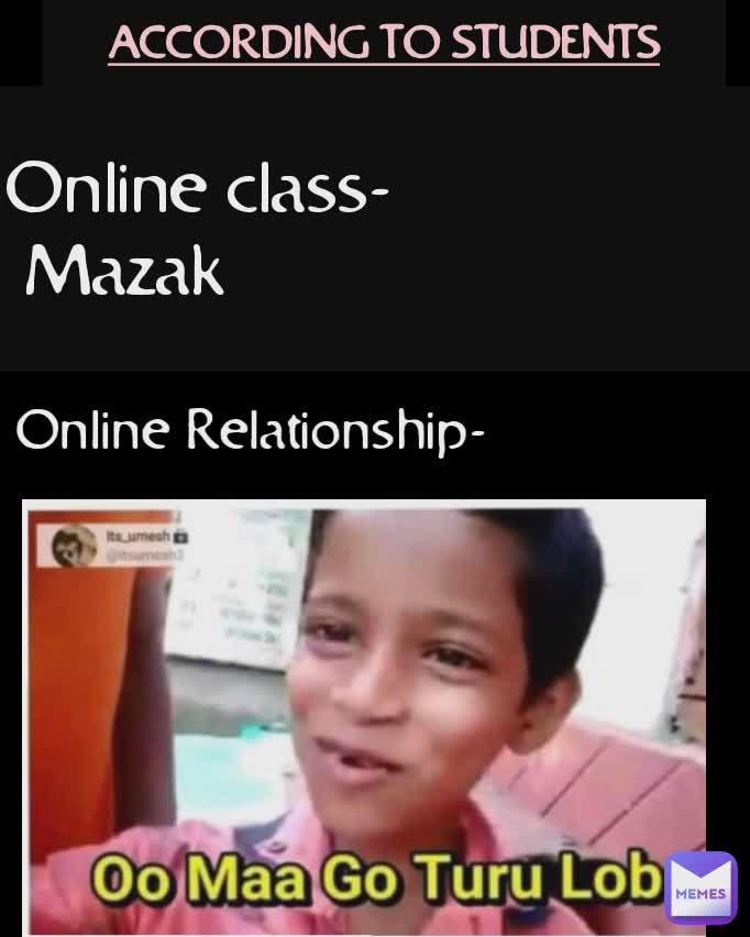 ACCORDING TO STUDENTS Online Relationship- Online class-
 Mazak