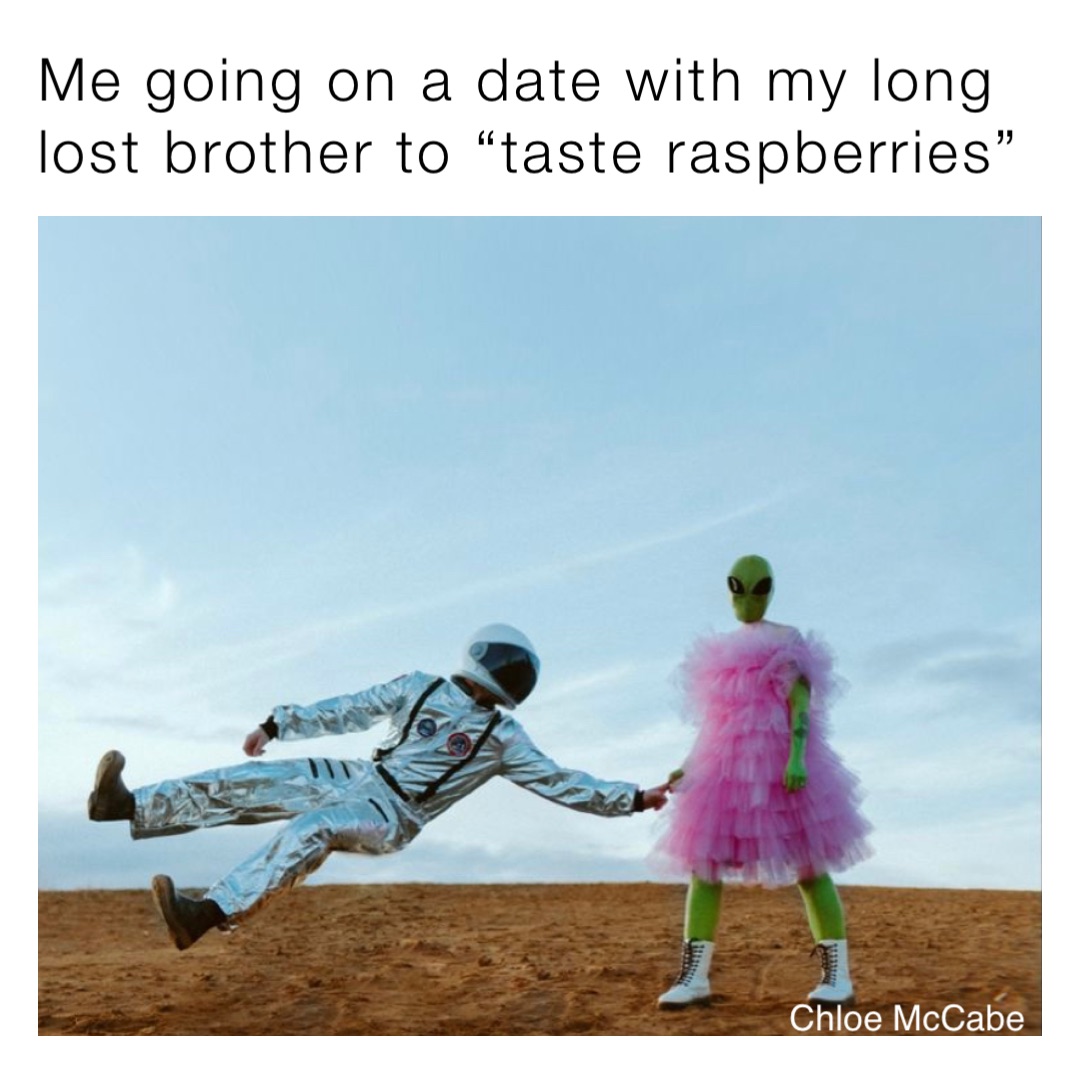 Me going on a date with my long lost brother to “taste raspberries”