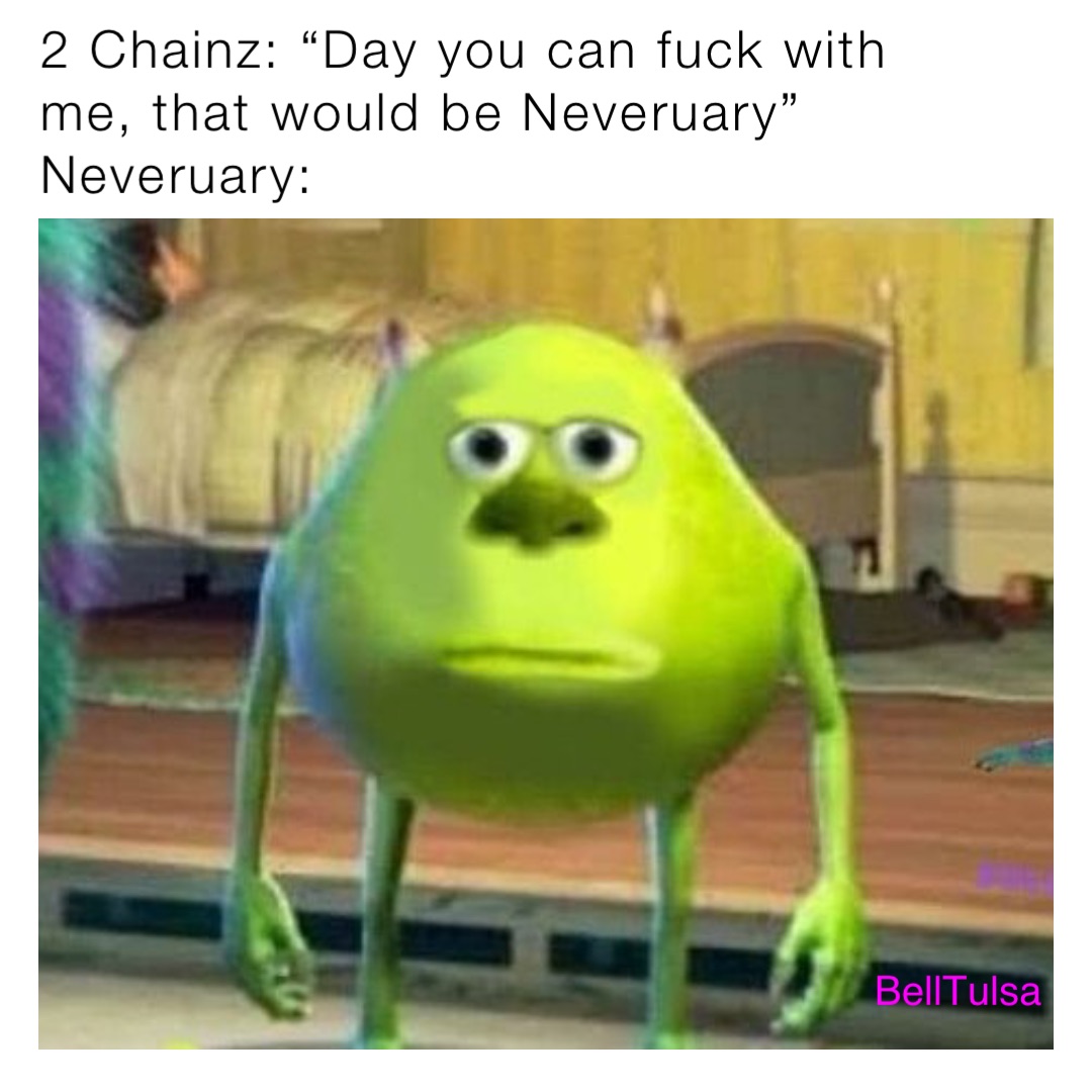 2 Chainz: “Day you can fuck with me, that would be Neveruary” 
Neveruary: BellTulsa