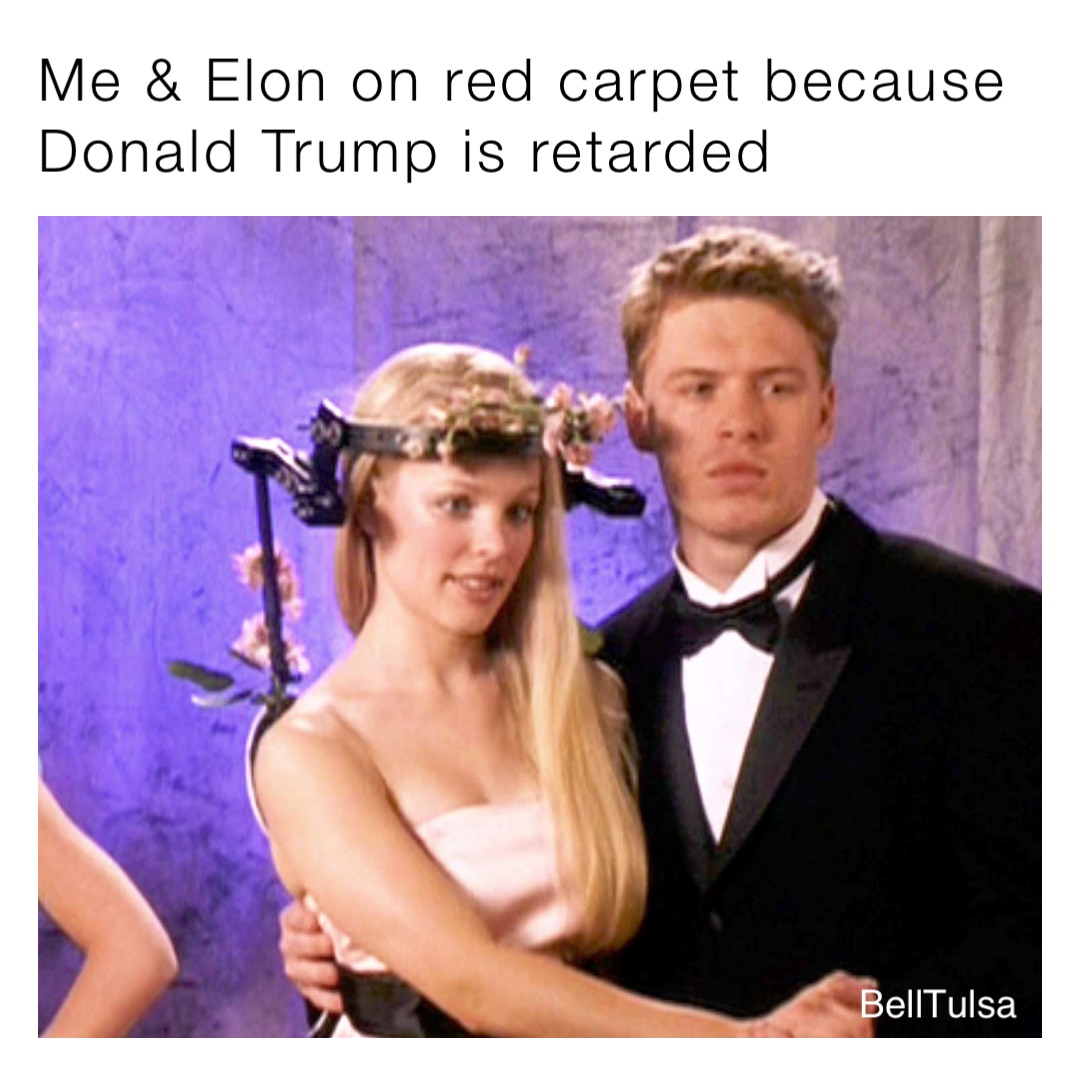 Me & Elon on red carpet because Donald Trump is retarded BellTulsa BellTulsa