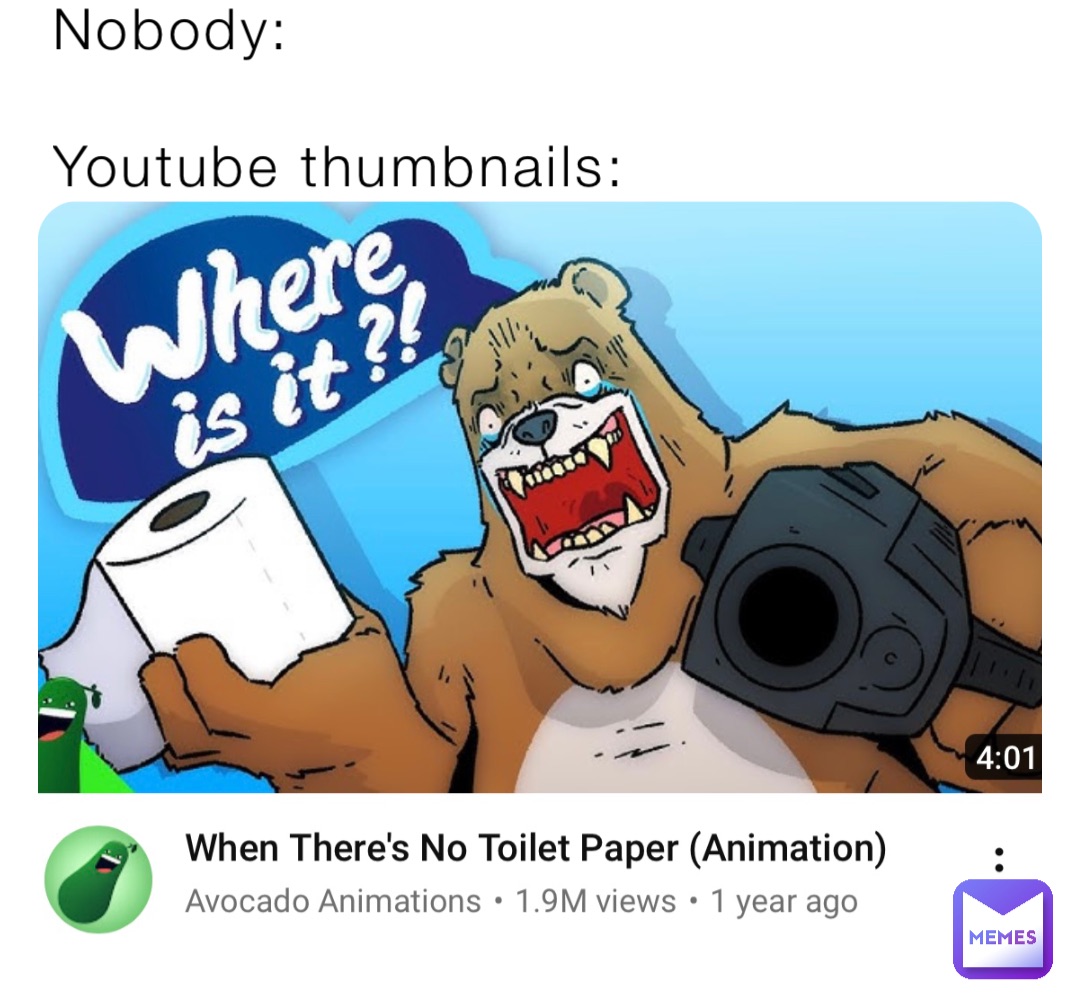 Nobody:

Youtube thumbnails: