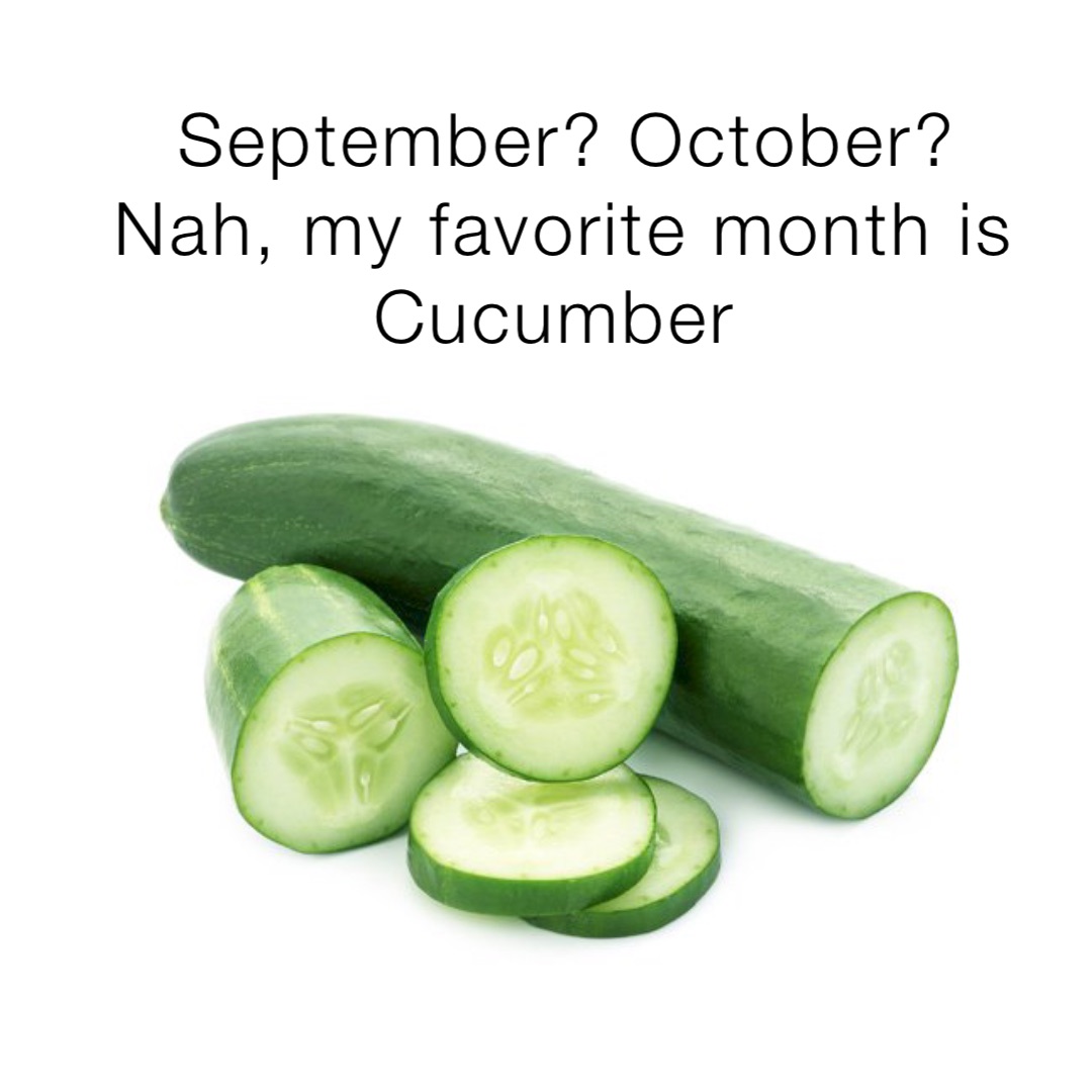 September? October? Nah, my favorite month is Cucumber | @hsssn1 | Memes