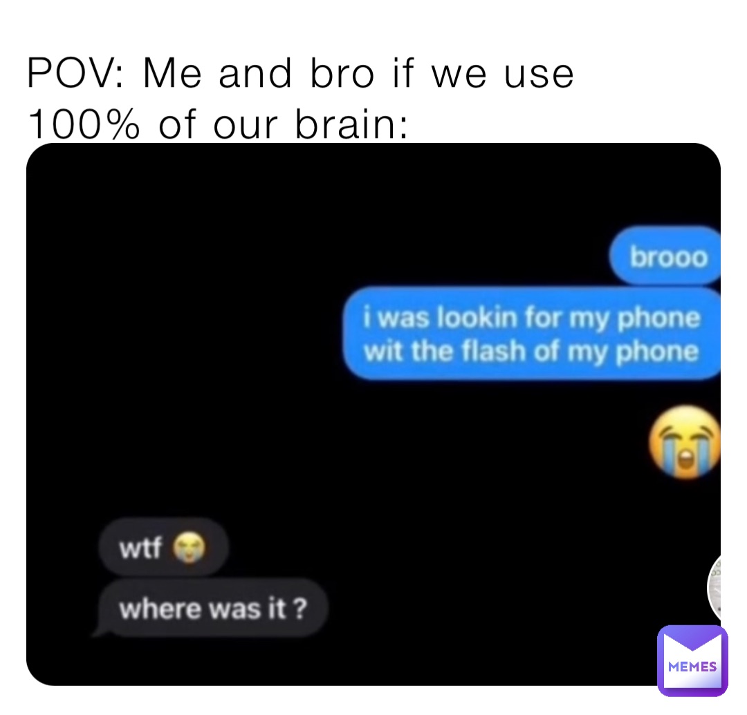 POV: Me and bro if we use 100% of our brain: