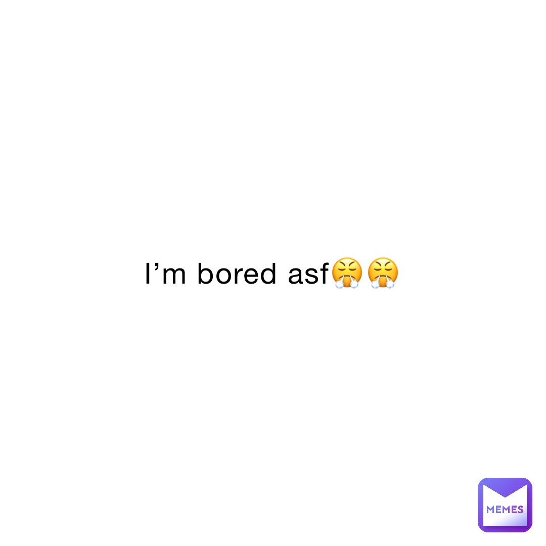 I’m bored asf😤😤