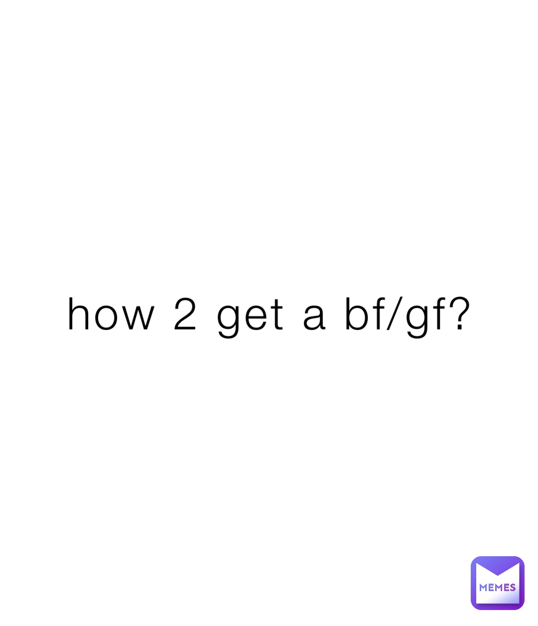 how 2 get a bf/gf?