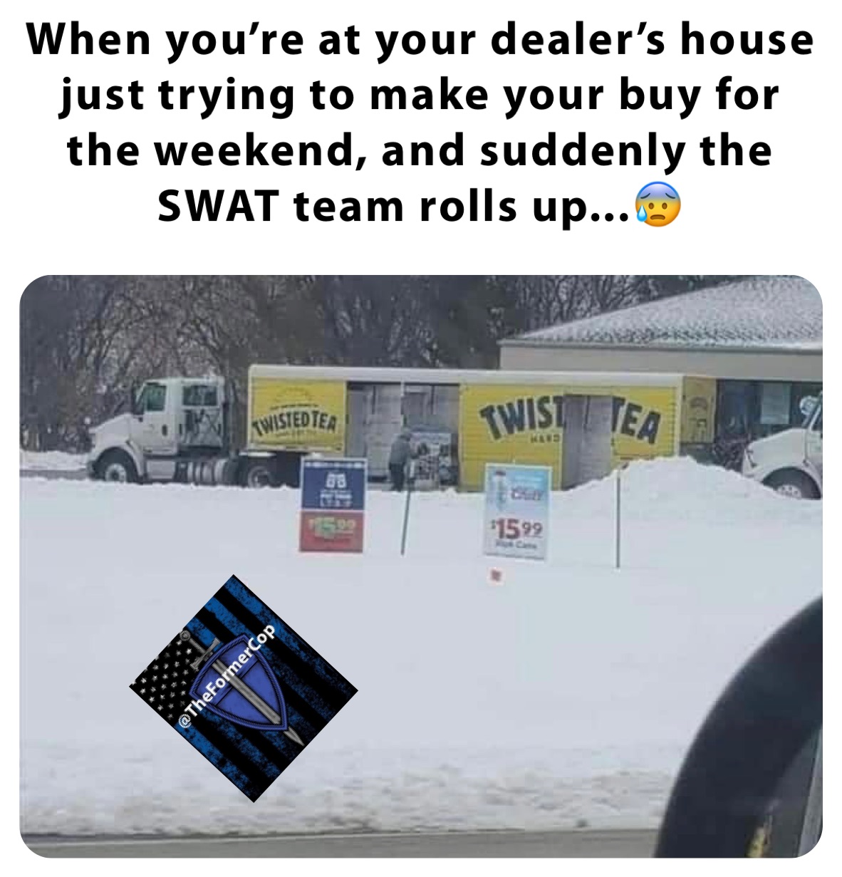 When you’re at your dealer’s house just trying to make your buy for the weekend, and suddenly the SWAT team rolls up...😰