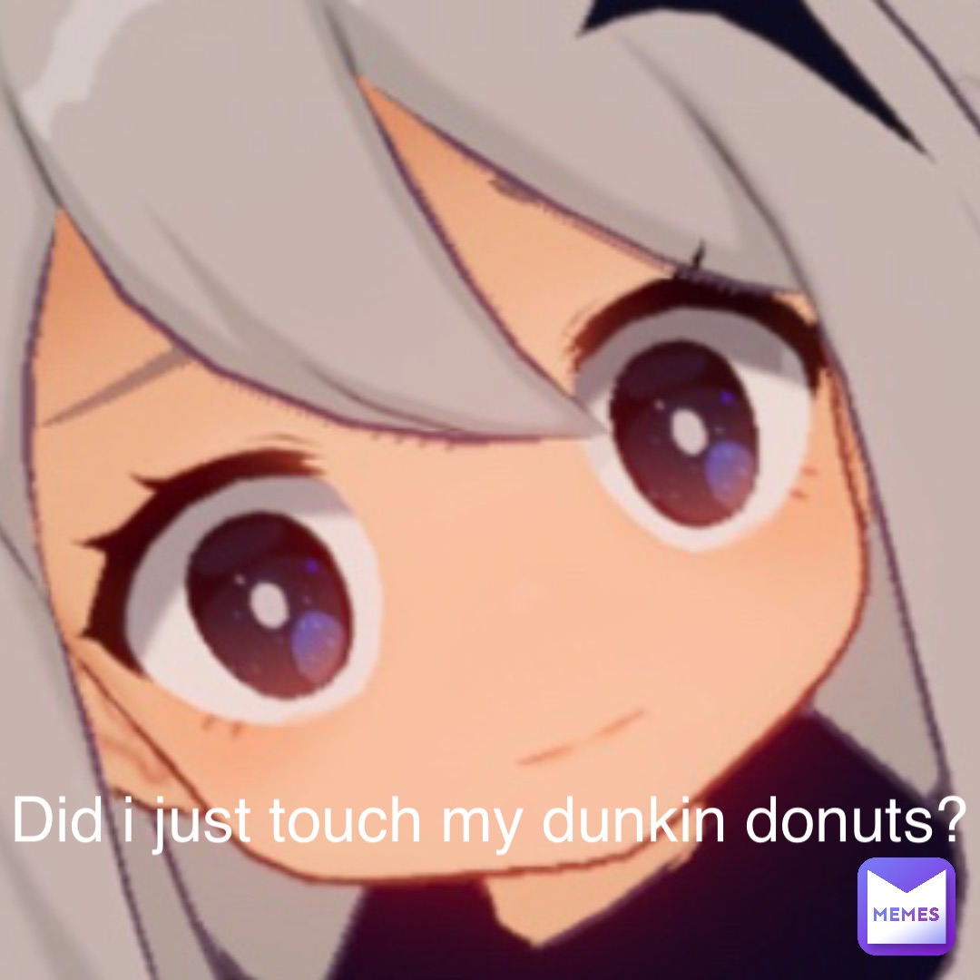 Did i just touch my dunkin donuts?