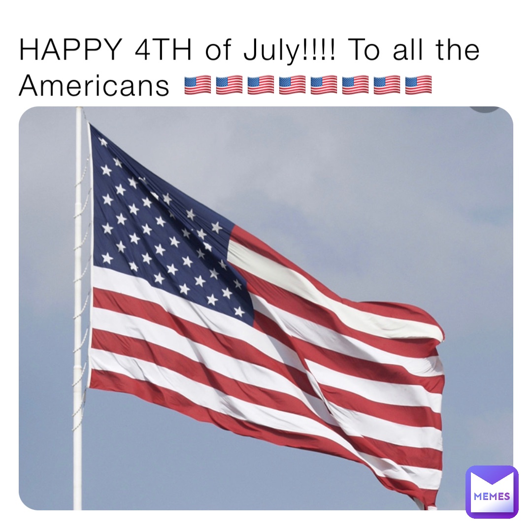 HAPPY 4TH of July!!!! To all the Americans 🇺🇸🇺🇸🇺🇸🇺🇸🇺🇸🇺🇸🇺🇸🇺🇸