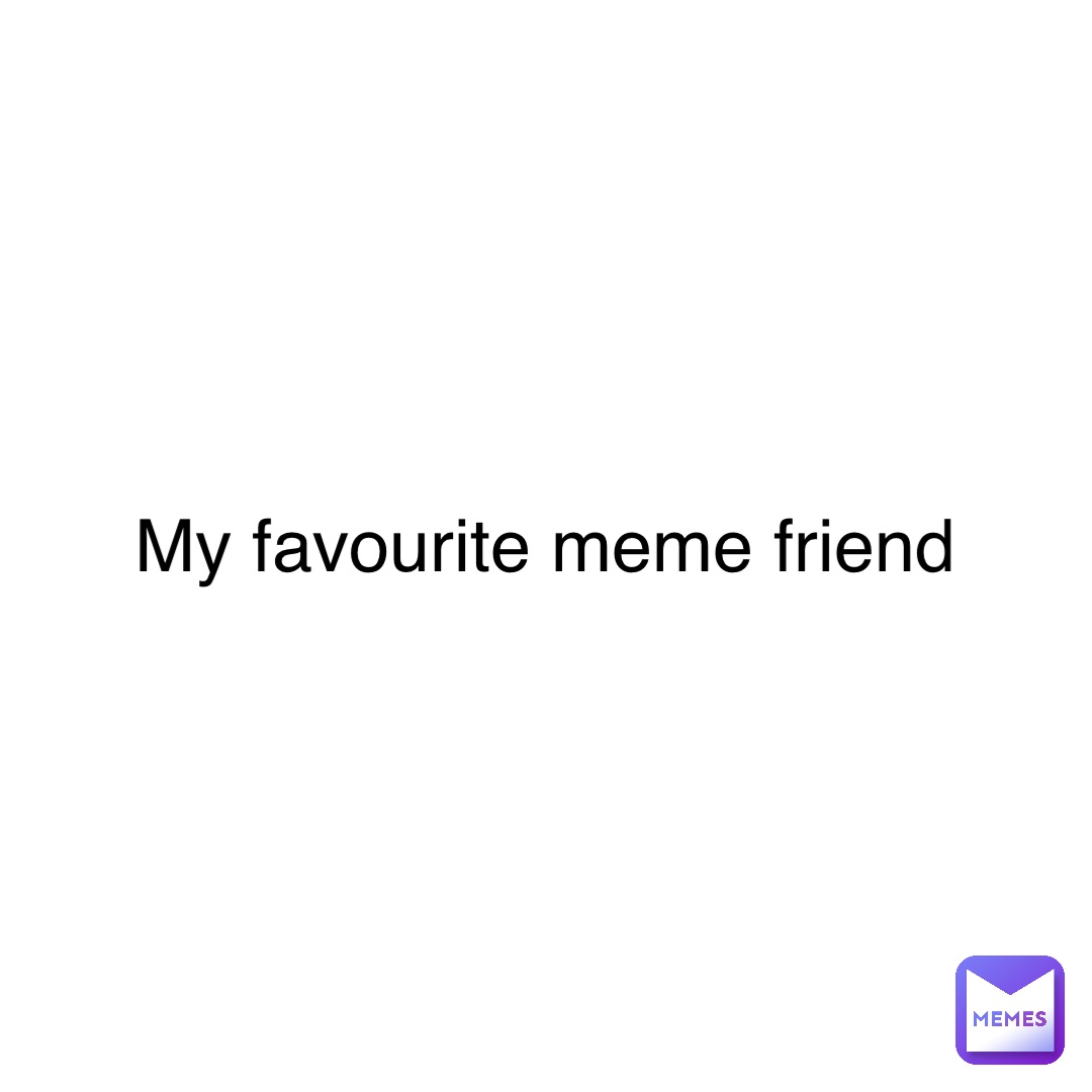 My favourite meme friend