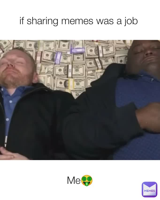 if sharing memes was a job  Me🤑