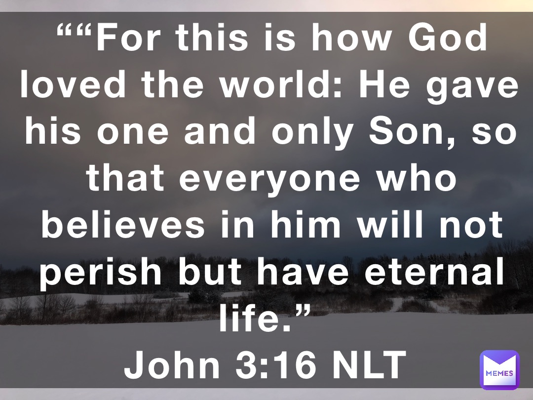 ““For this is how God loved the world: He gave his one and only Son, so that everyone who believes in him will not perish but have eternal life.”
‭‭John‬ ‭3:16‬ ‭NLT‬‬