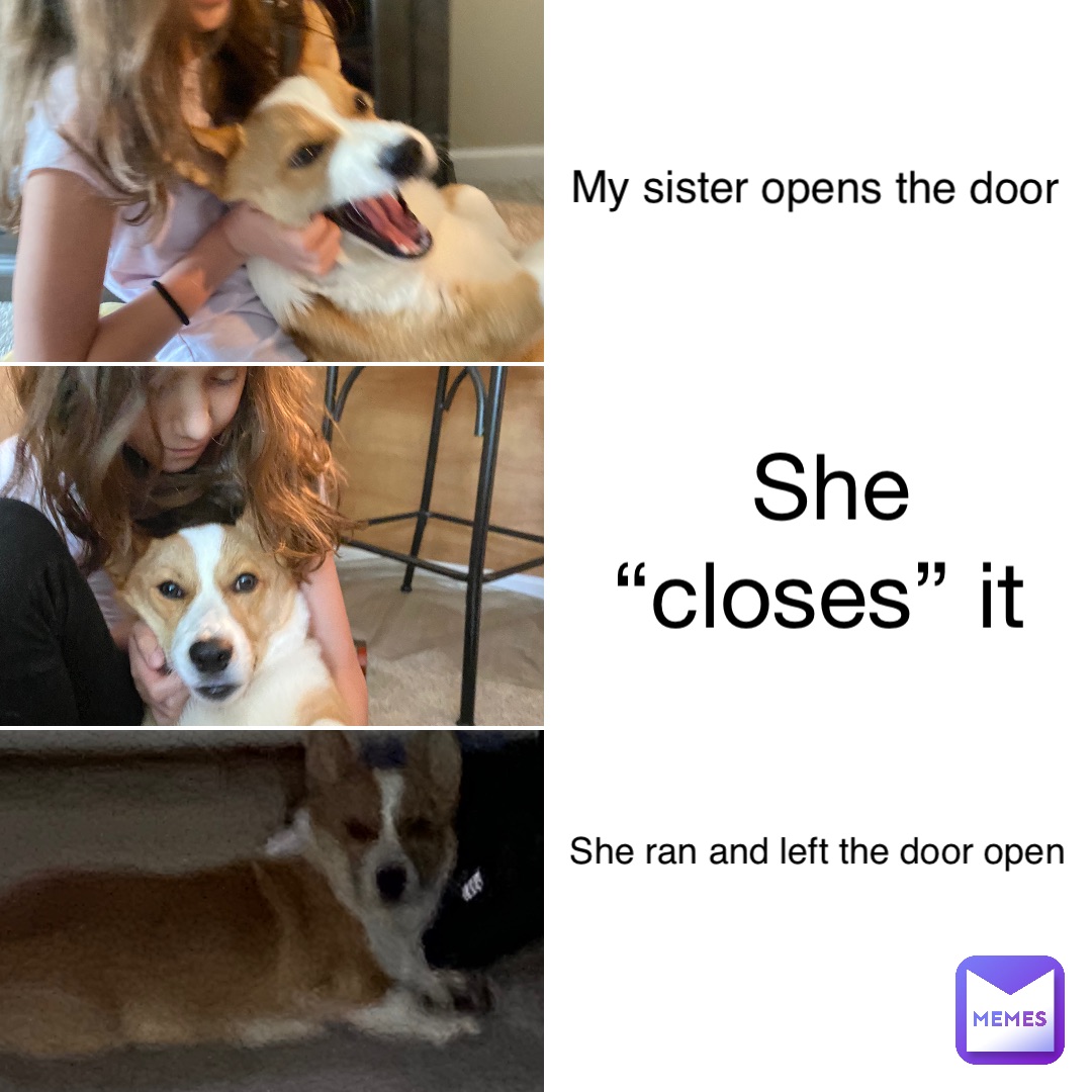 She “closes” it My sister opens the door She ran and left the door open