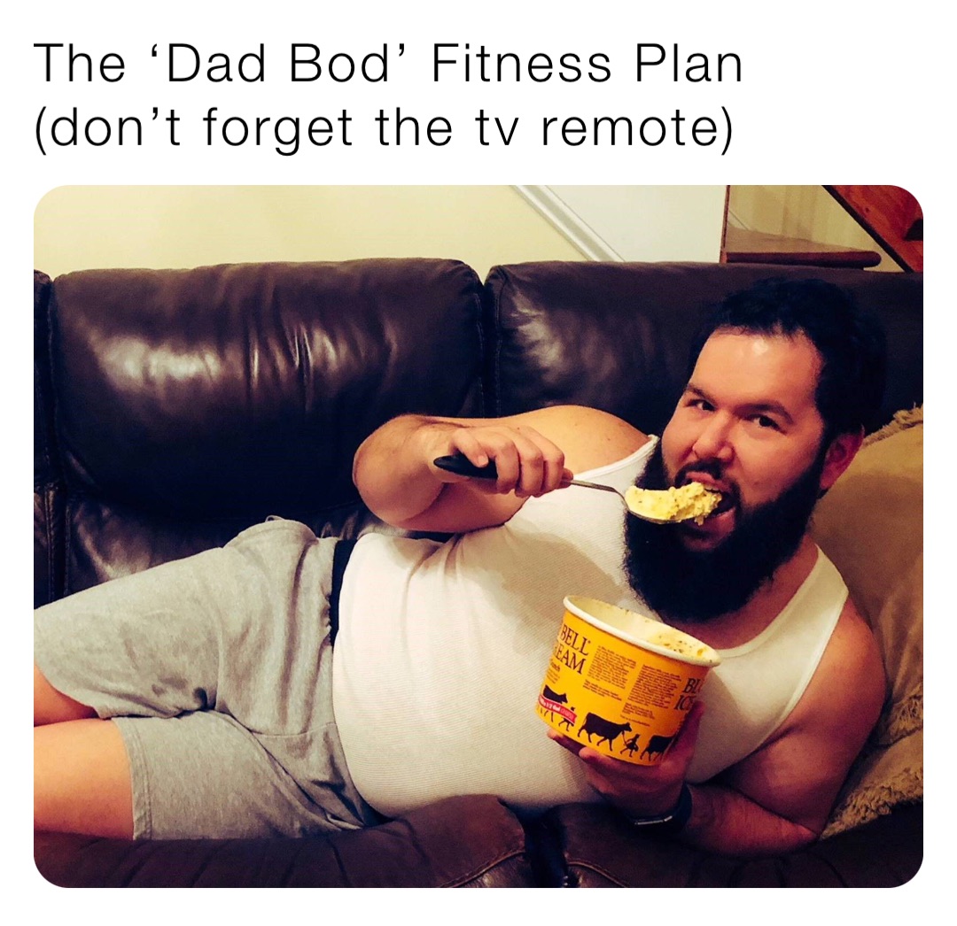 The ‘Dad Bod’ Fitness Plan (don’t forget the tv remote)