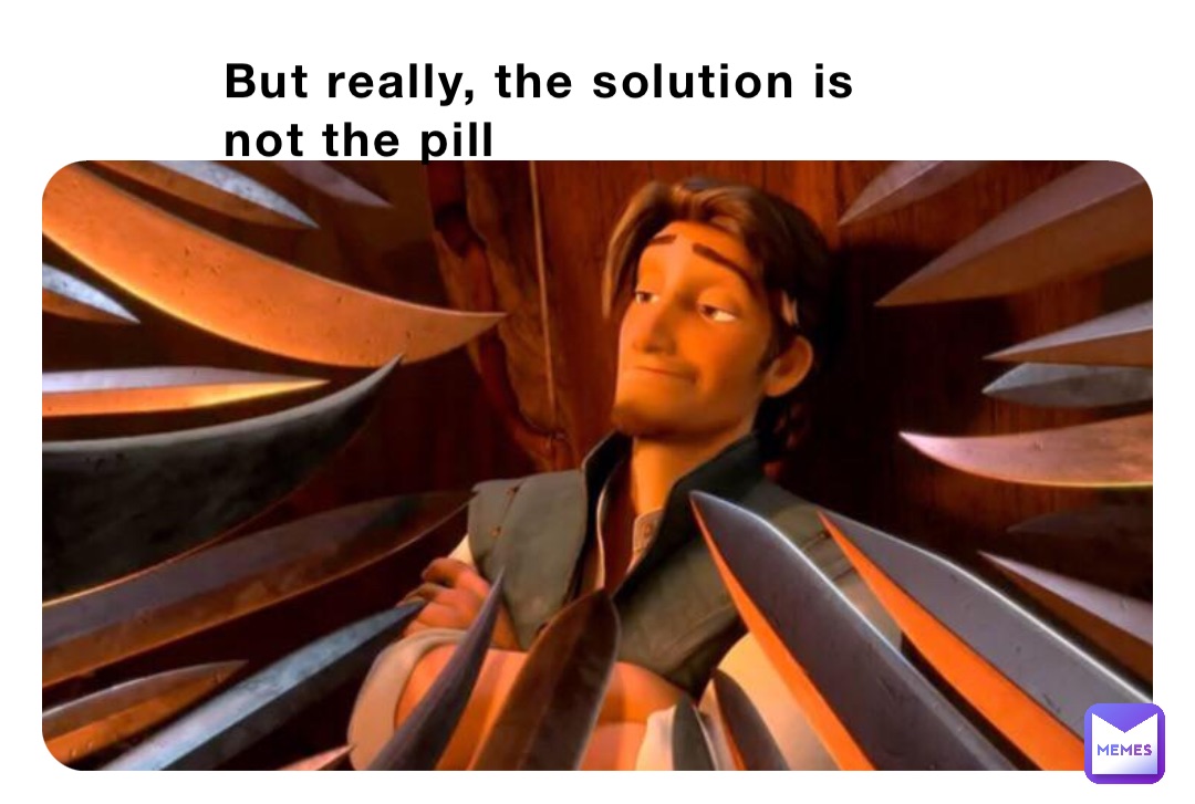 But really, the solution is not the pill