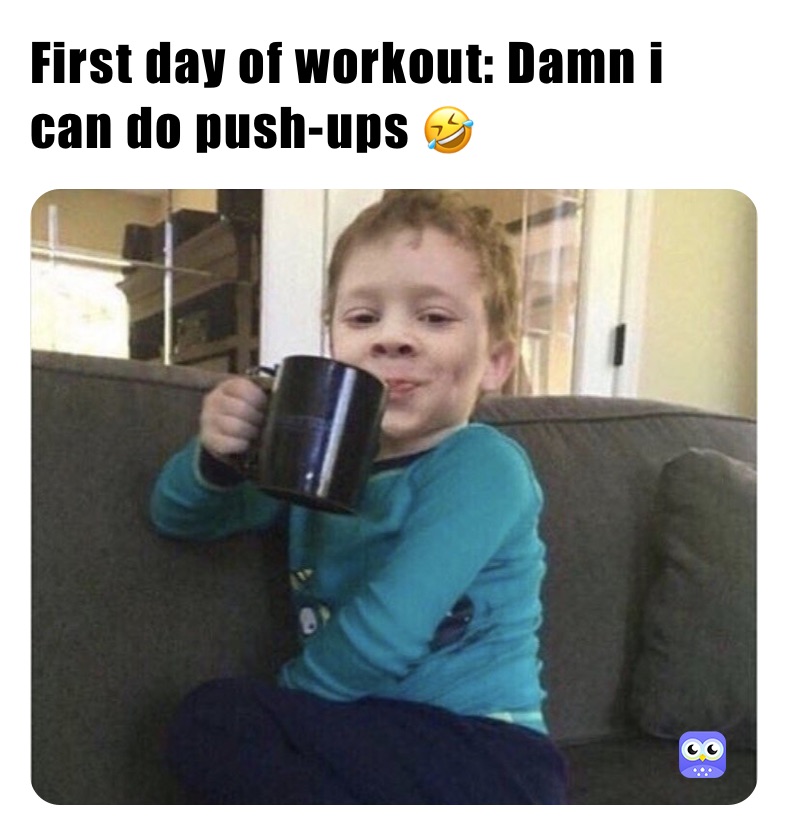 First day of workout: Damn i can do push-ups 🤣