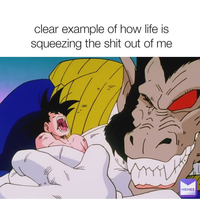 clear example of how life is squeezing the shit out of me