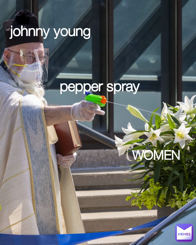 johnny young pepper spray WOMEN | @cubbyboy941 | Memes