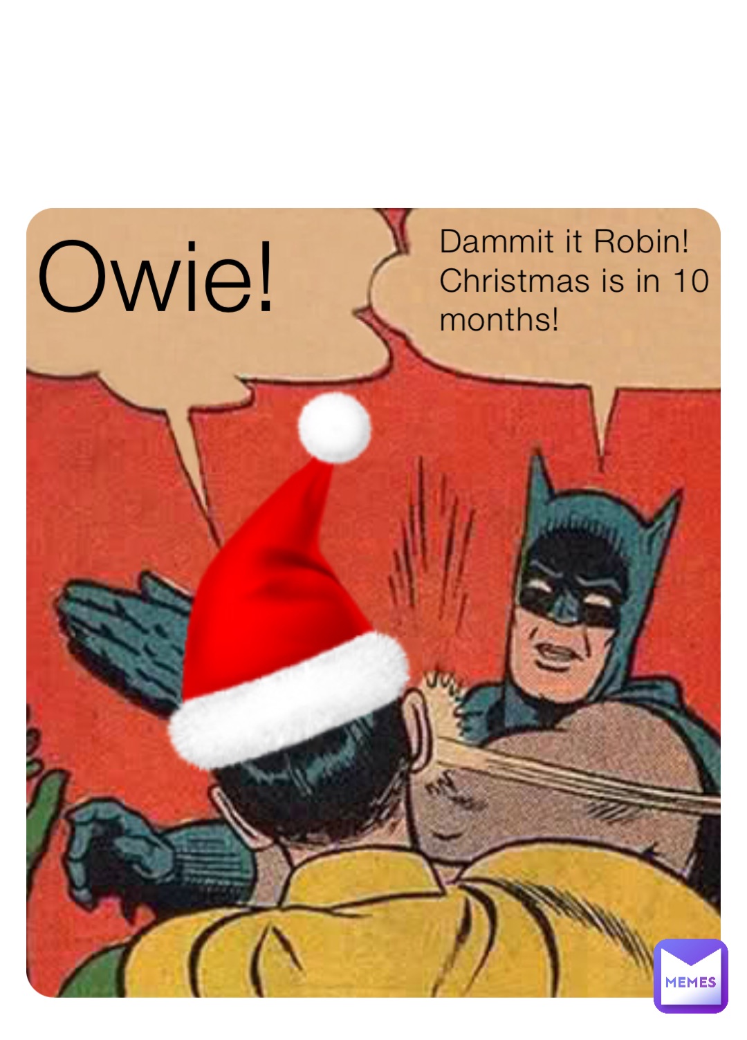 Dammit it Robin! Christmas is in 10 months! Owie!